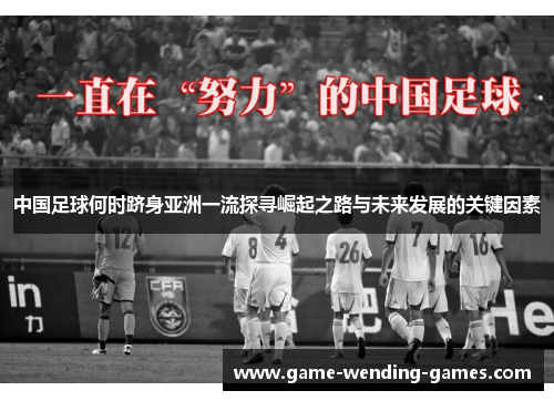 中国足球何时跻身亚洲一流探寻崛起之路与未来发展的关键因素