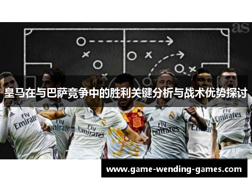 皇马在与巴萨竞争中的胜利关键分析与战术优势探讨
