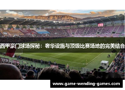 西甲豪门球场探秘：奢华设施与顶级比赛场地的完美结合