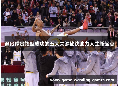 退役球员转型成功的五大关键秘诀助力人生新起点 退役球员转型成功的五大关键秘诀助力人生新起点
