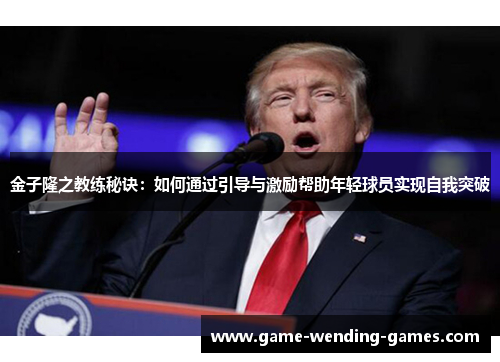 金子隆之教练秘诀:如何通过引导与激励帮助年轻球员实现自我突破 金子隆之教练秘诀:如何通过引导与激励帮助年轻球员实现自我突破