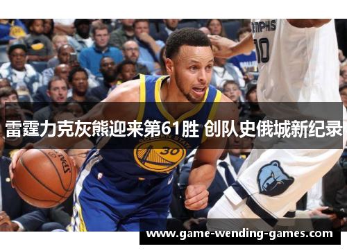 雷霆力克灰熊迎来第61胜 创队史俄城新纪录 雷霆力克灰熊迎来第61胜 创队史俄城新纪录