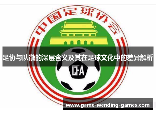 足协与队徽的深层含义及其在足球文化中的差异解析