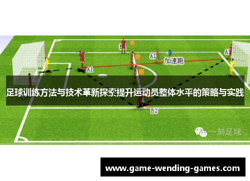 足球训练方法与技术革新探索提升运动员整体水平的策略与实践 足球训练方法与技术革新探索提升运动员整体水平的策略与实践