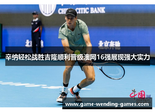 辛纳轻松战胜吉隆顺利晋级澳网16强展现强大实力