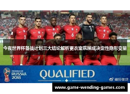 今夜世界杯备战计划三大结论解析更衣室氛围成决定性隐形变量 今夜世界杯备战计划三大结论解析更衣室氛围成决定性隐形变量