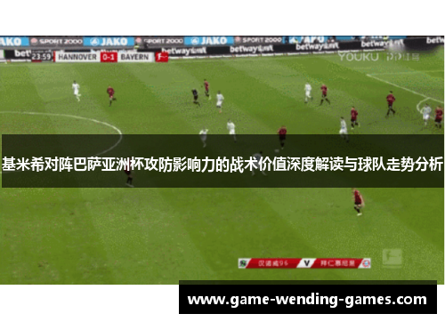 基米希对阵巴萨亚洲杯攻防影响力的战术价值深度解读与球队走势分析