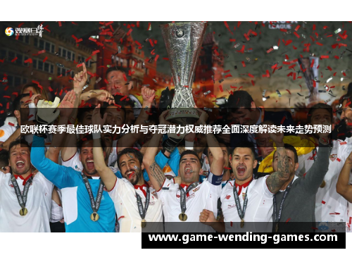 欧联杯赛季最佳球队实力分析与夺冠潜力权威推荐全面深度解读未来走势预测