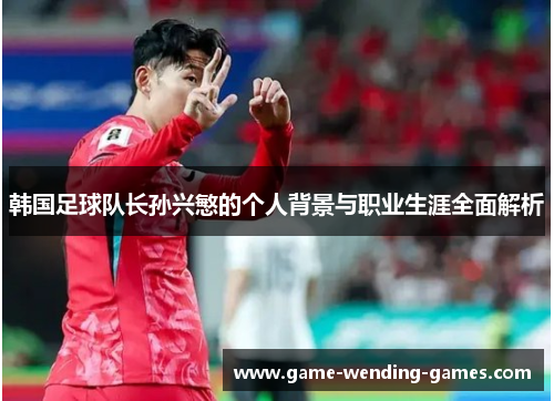 韩国足球队长孙兴慜的个人背景与职业生涯全面解析