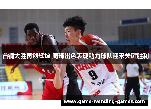 首钢大胜再创辉煌 周琦出色表现助力球队迎来关键胜利