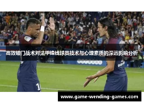 高效破门战术对法甲锋线球员技术与心理素质的深远影响分析 高效破门战术对法甲锋线球员技术与心理素质的深远影响分析